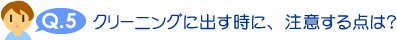 クリーニングに出す時に、注意する点は？